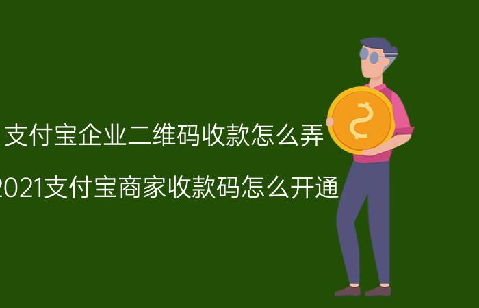 支付宝企业二维码收款怎么弄 2021支付宝商家收款码怎么开通？